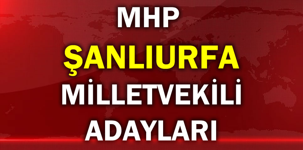 MİLLİYETÇİ HAREKET PARTİSİ ŞANLIURFA MİLLETVEKİLİ ADAY LİSTESİ